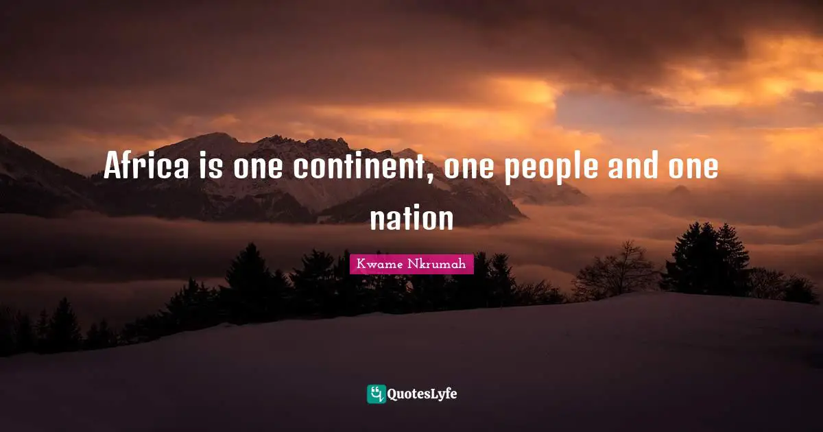 Kwame Nkrumah Quotes: "Africa is one continent, one people and one nation"