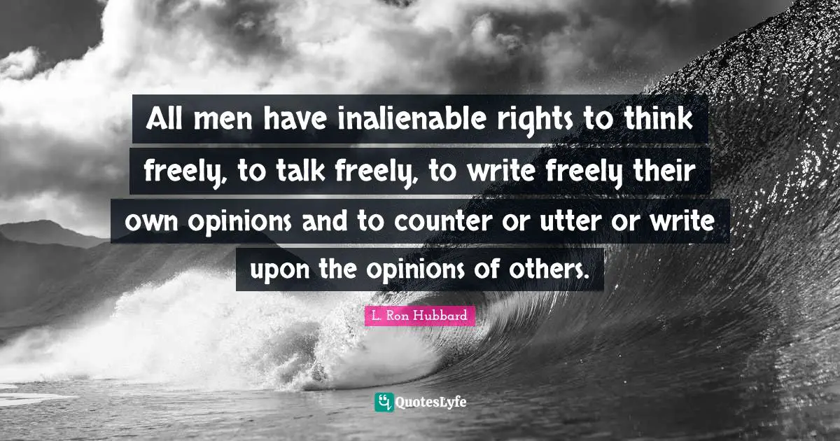 All men have inalienable rights to think freely, to talk freely, to write freely their own opinions and to counter or utter or write upon the opinions of others.