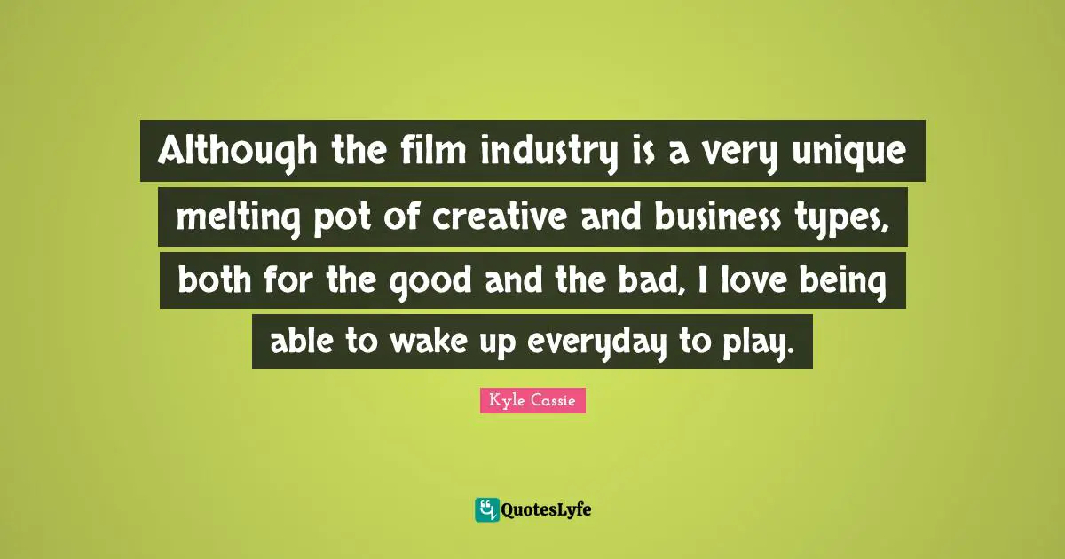 Although the film industry is a very unique melting pot of creative and business types, both for the good and the bad, I love being able to wake up everyday to play.