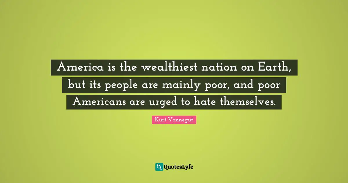 America is the wealthiest nation on Earth, but its people are mainly poor, and poor Americans are urged to hate themselves.