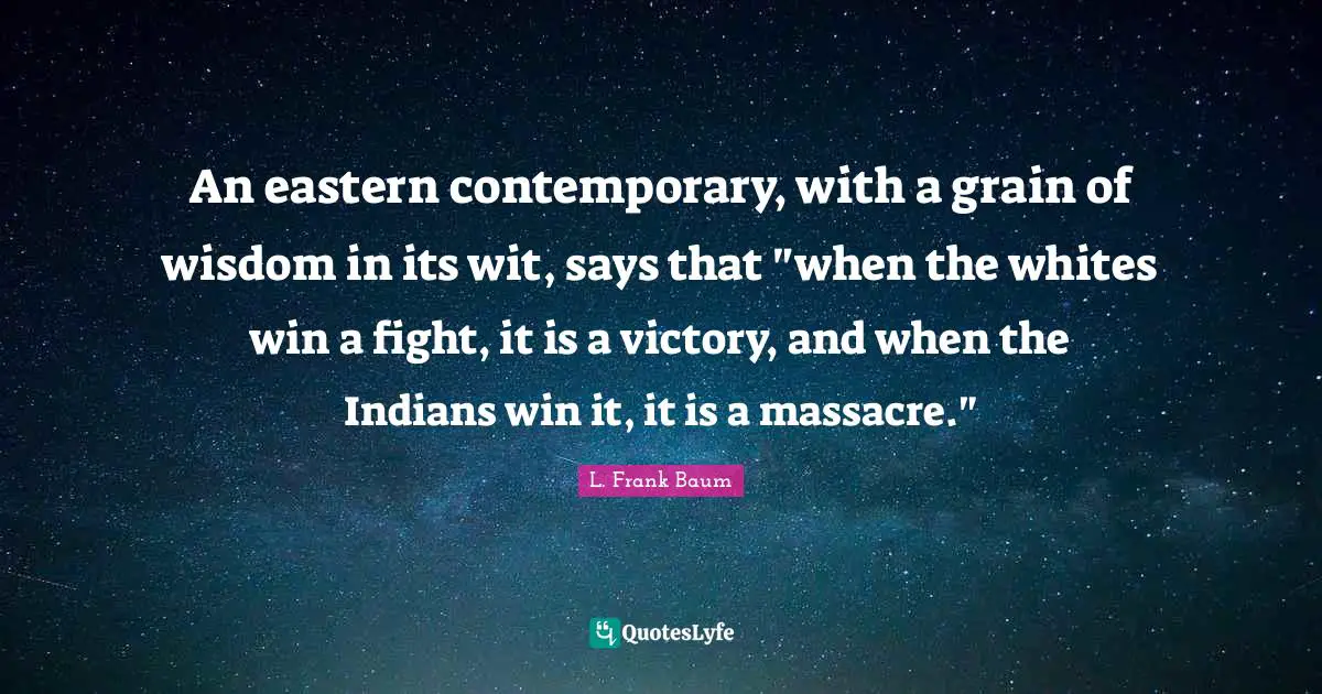 An eastern contemporary, with a grain of wisdom in its wit, says that "when the whites win a fight, it is a victory, and when the Indians win it, it is a massacre."