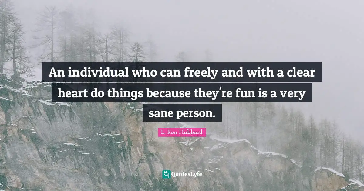 An individual who can freely and with a clear heart do things because they're fun is a very sane person.