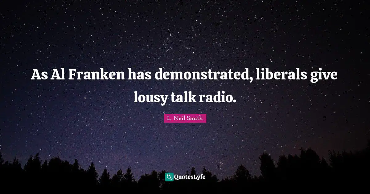 L. Neil Smith Quotes: "As Al Franken has demonstrated, liberals give lousy talk radio."