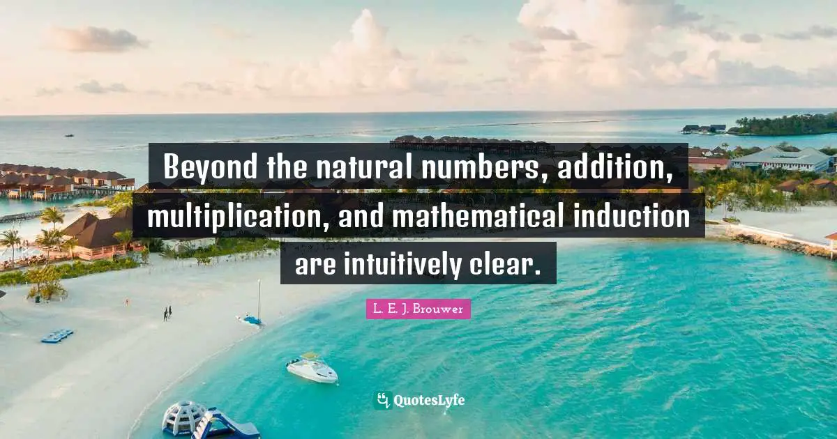 Beyond the natural numbers, addition, multiplication, and mathematical induction are intuitively clear.