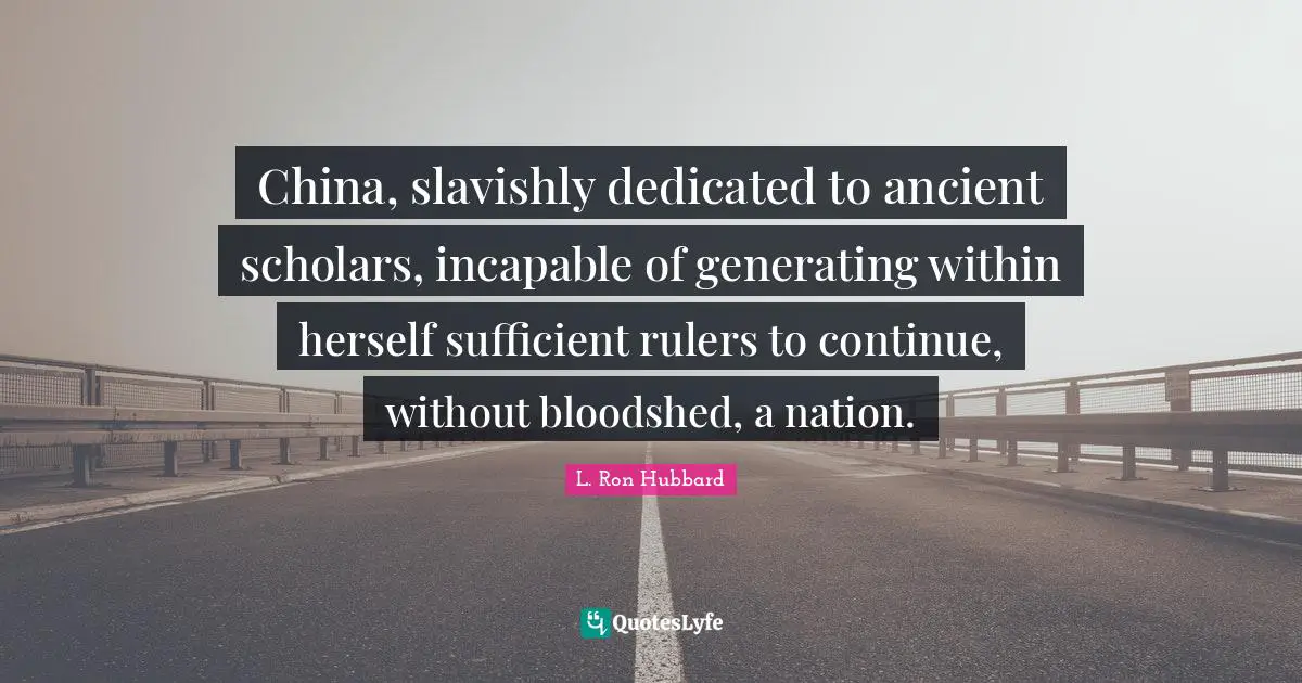 China, slavishly dedicated to ancient scholars, incapable of generating within herself sufficient rulers to continue, without bloodshed, a nation.