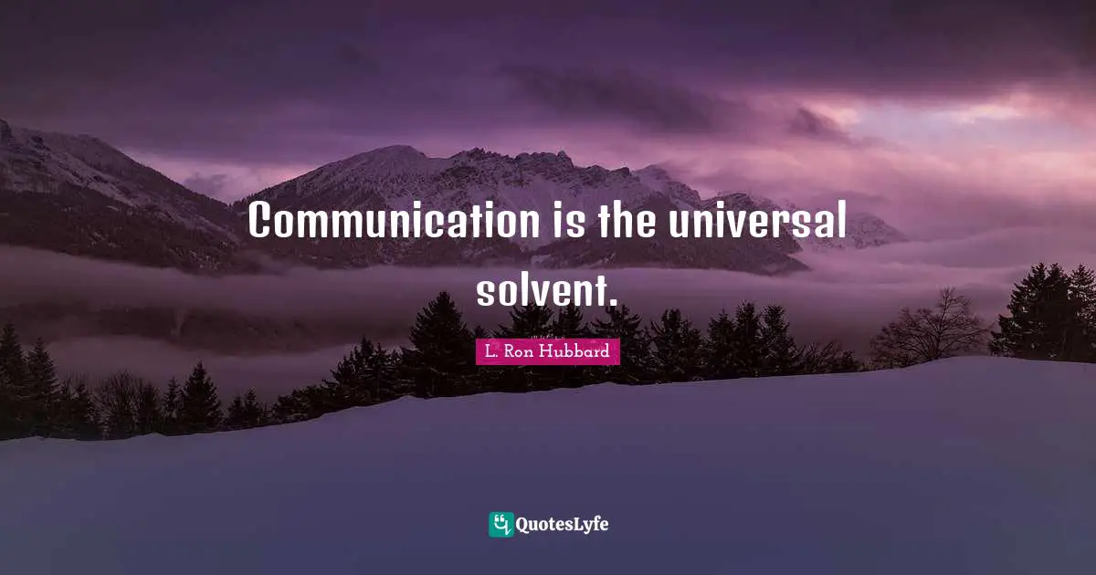 Communication is the universal solvent.