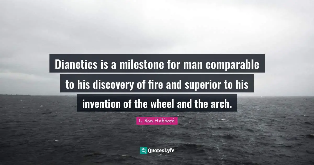 Dianetics is a milestone for man comparable to his discovery of fire and superior to his invention of the wheel and the arch.