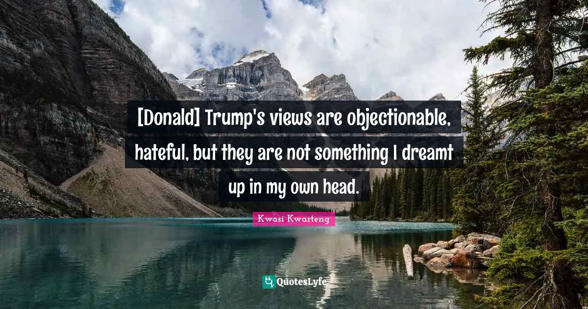 [Donald] Trump's views are objectionable, hateful, but they are not something I dreamt up in my own head.