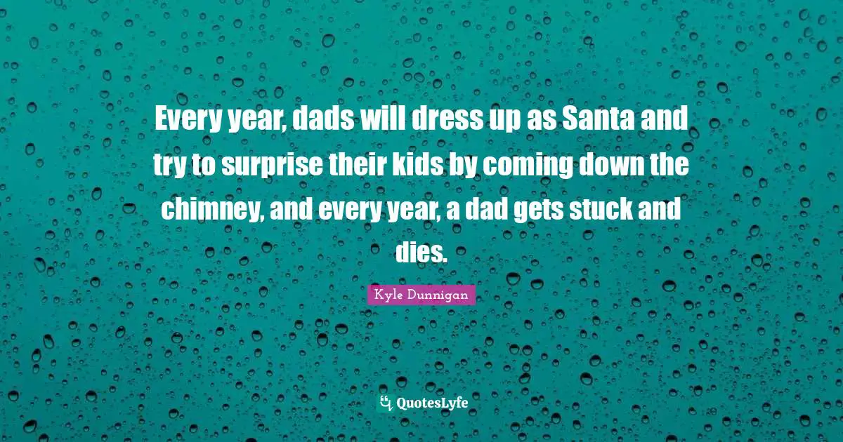 Every year, dads will dress up as Santa and try to surprise their kids by coming down the chimney, and every year, a dad gets stuck and dies.