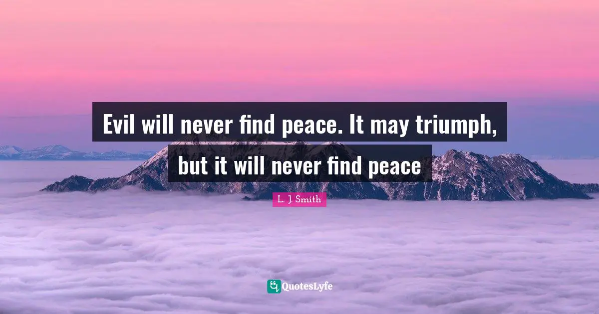 Evil will never find peace. It may triumph, but it will never find peace