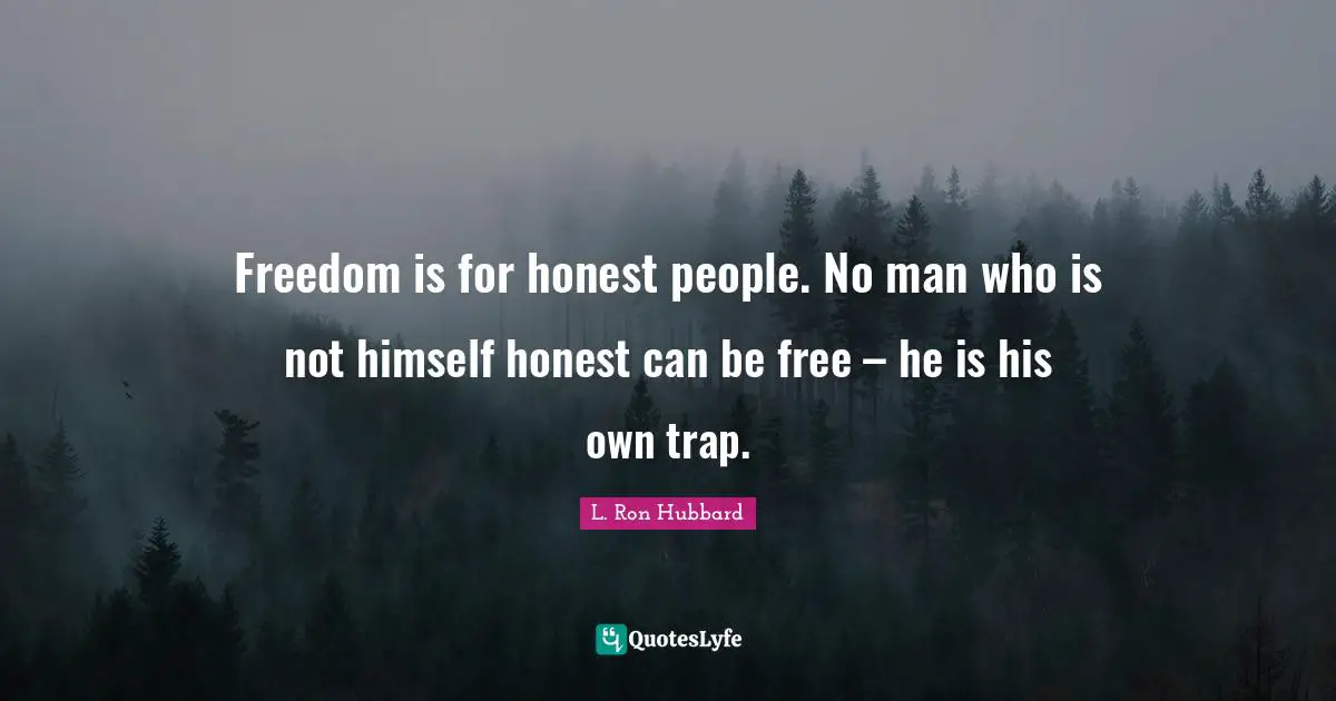 Freedom is for honest people. No man who is not himself honest can be free – he is his own trap.
