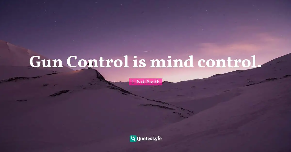 L. Neil Smith Quotes: "Gun Control is mind control."