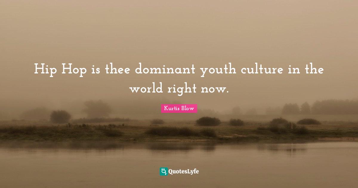Hip Hop is thee dominant youth culture in the world right now.