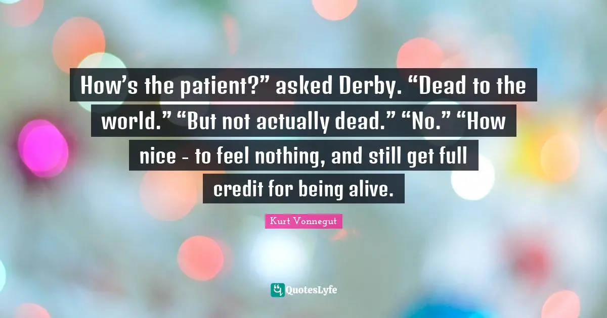 How’s the patient?” asked Derby. “Dead to the world.” “But not actually dead.” “No.” “How nice - to feel nothing, and still get full credit for being alive.