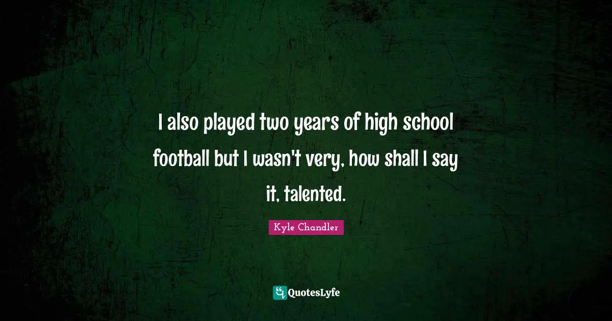 I also played two years of high school football but I wasn't very, how shall I say it, talented.