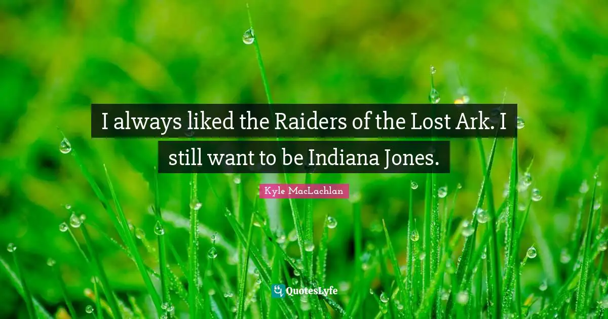 Ark Quotes: "I always liked the Raiders of the Lost Ark. I still want to be Indiana Jones."