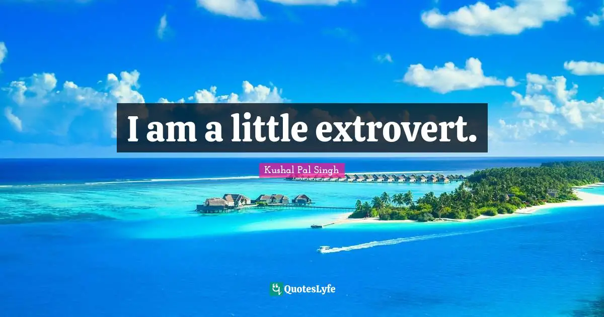 I am a little extrovert.