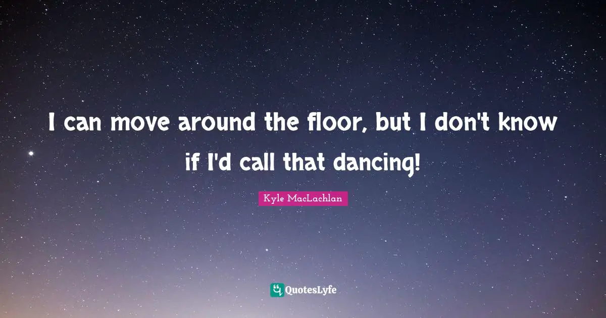 I can move around the floor, but I don't know if I'd call that dancing!