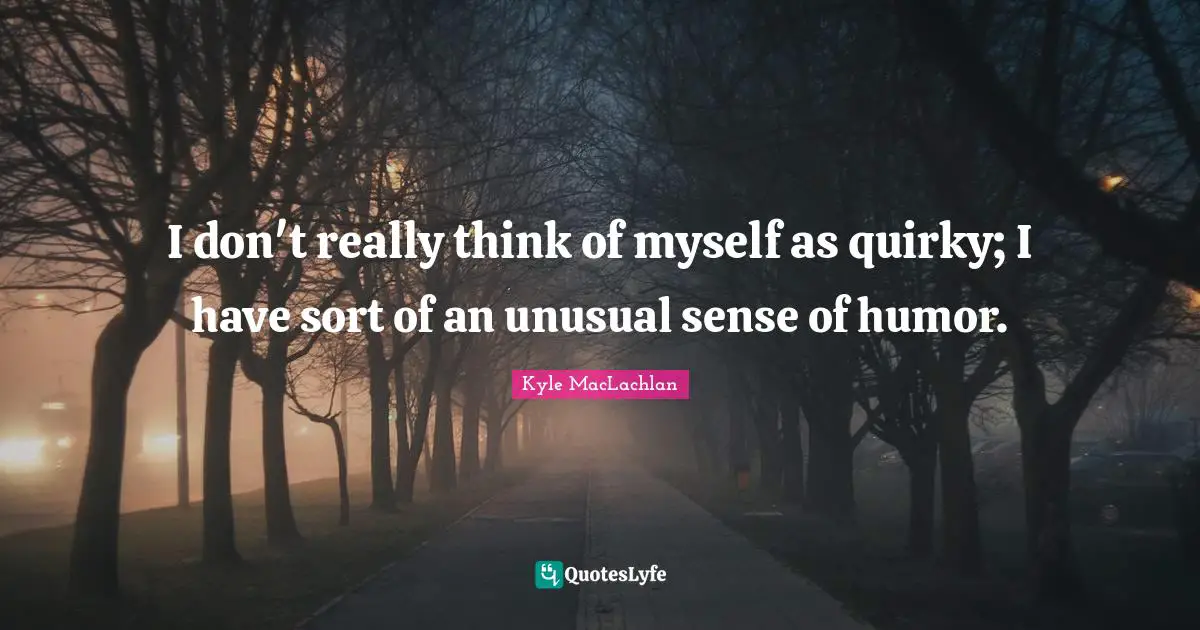 Quirky Quotes: "I don't really think of myself as quirky; I have sort of an unusual sense of humor."
