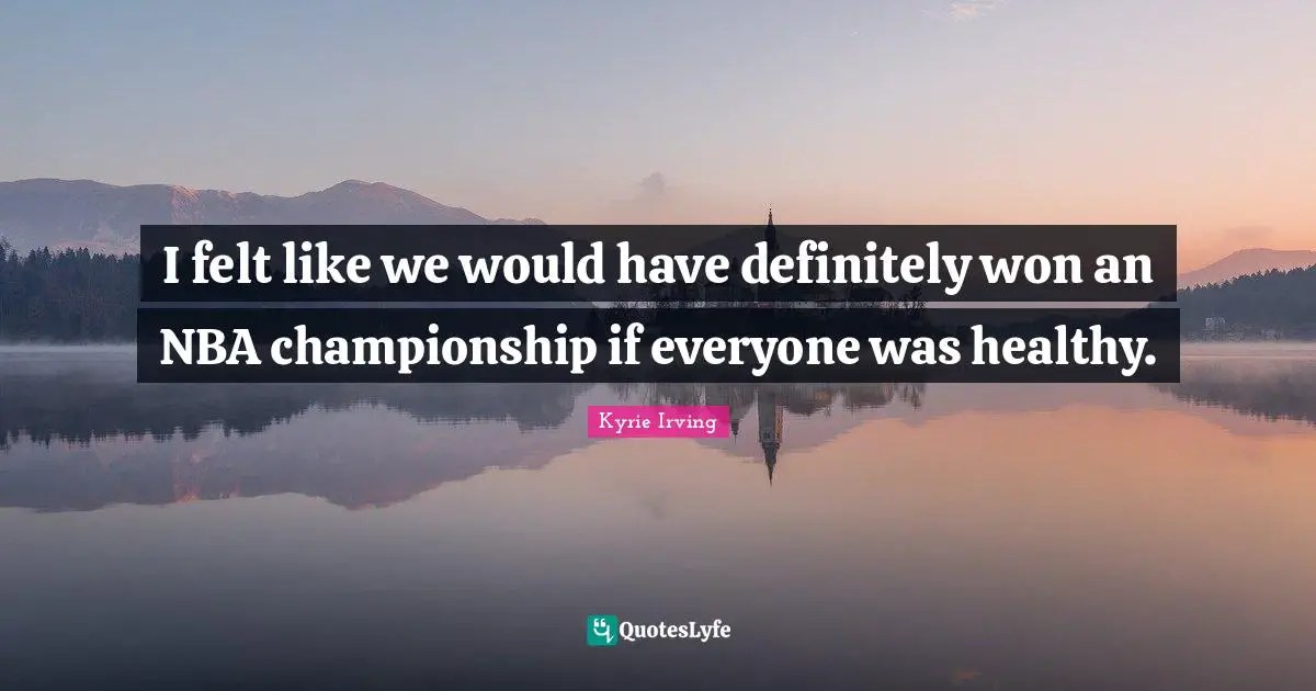 I felt like we would have definitely won an NBA championship if everyone was healthy.