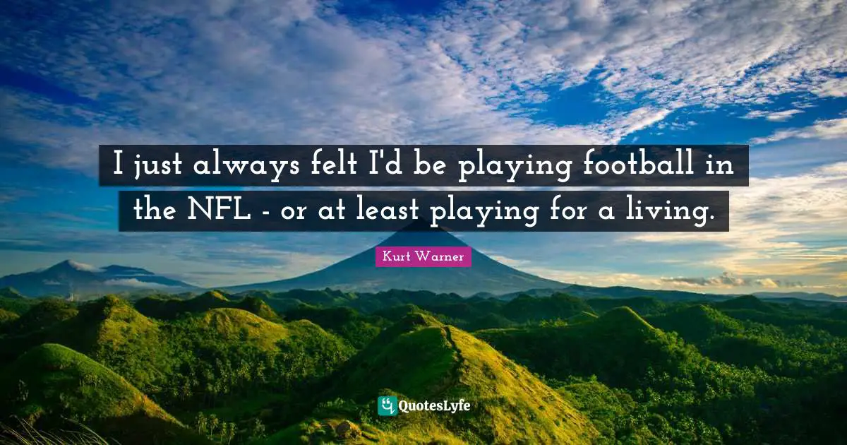 I just always felt I'd be playing football in the NFL - or at least playing for a living.
