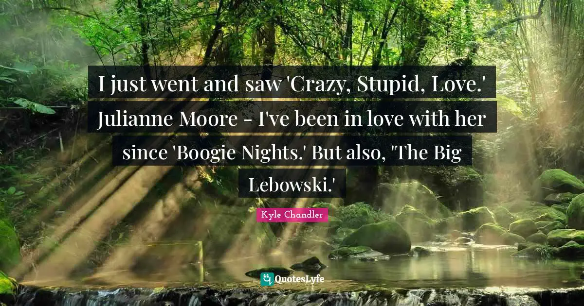 Boogie Quotes: "I just went and saw 'Crazy, Stupid, Love.' Julianne Moore - I've been in love with her since 'Boogie Nights.' But also, 'The Big Lebowski.'"