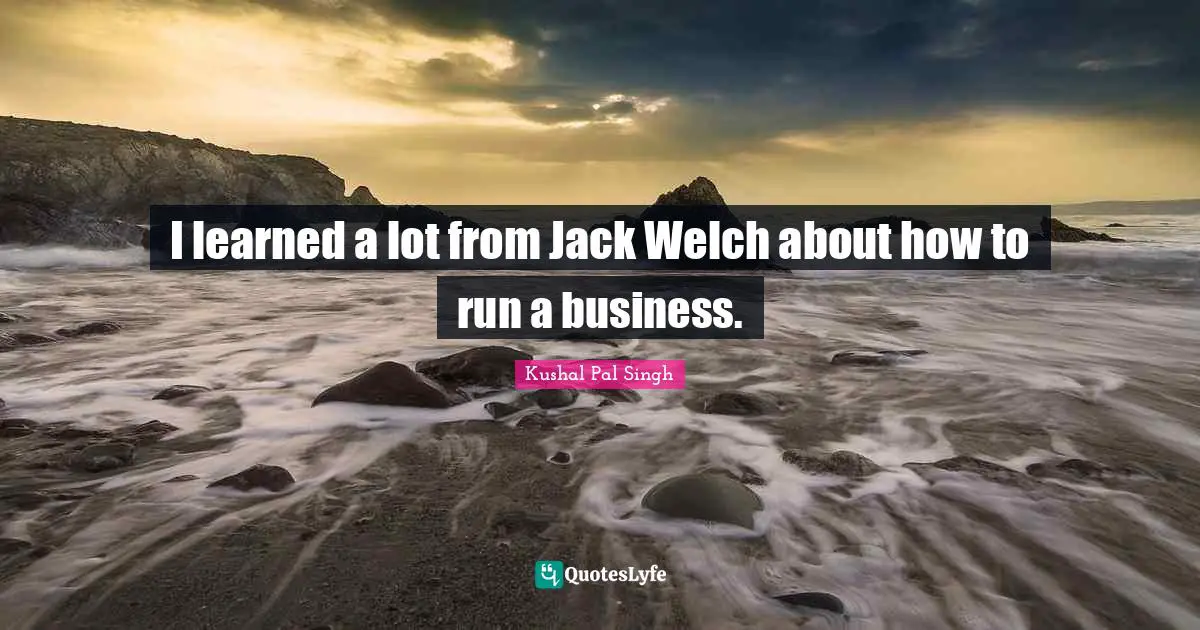 I learned a lot from Jack Welch about how to run a business.