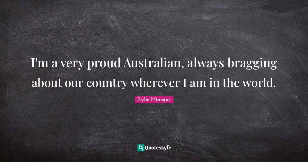 I'm a very proud Australian, always bragging about our country wherever I am in the world.