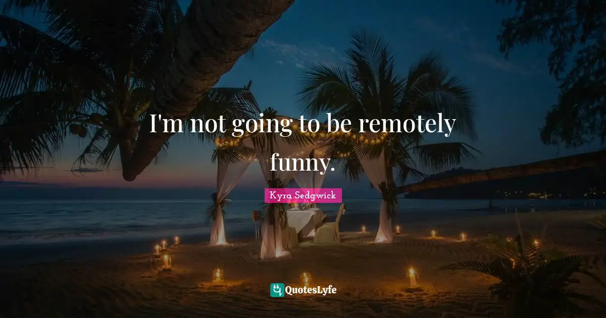 I'm not going to be remotely funny.