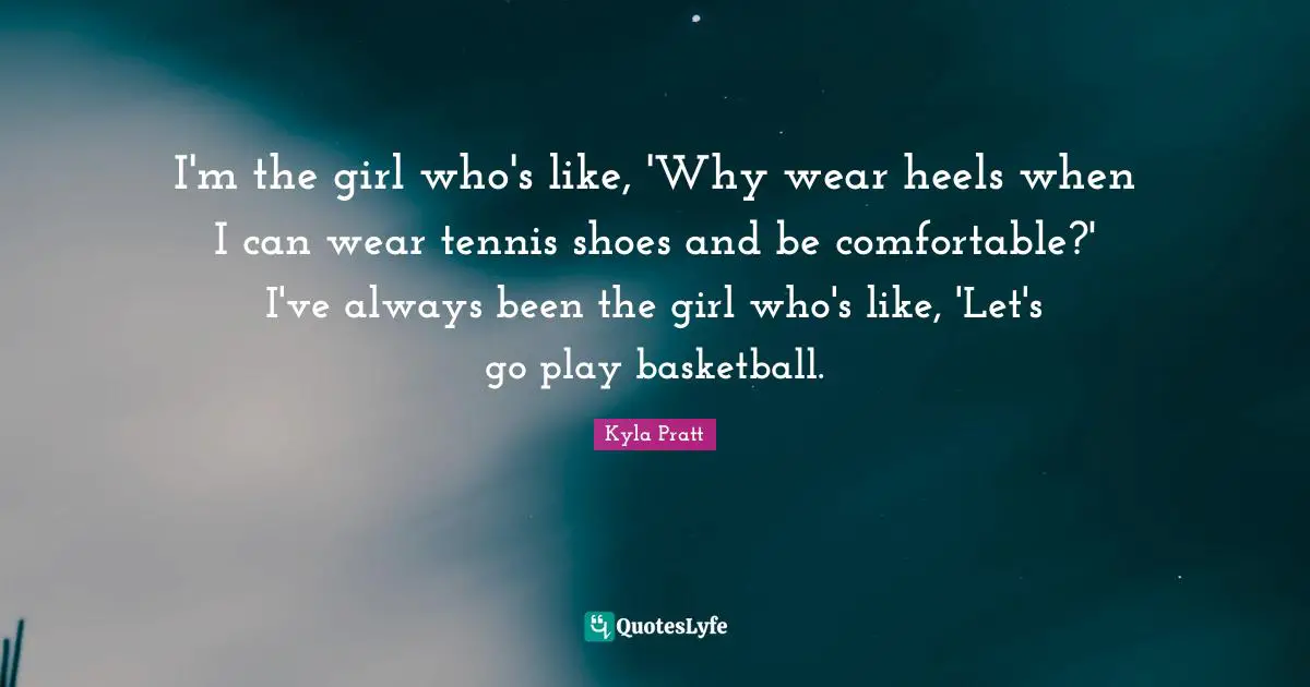 I'm the girl who's like, 'Why wear heels when I can wear tennis shoes and be comfortable?' I've always been the girl who's like, 'Let's go play basketball.