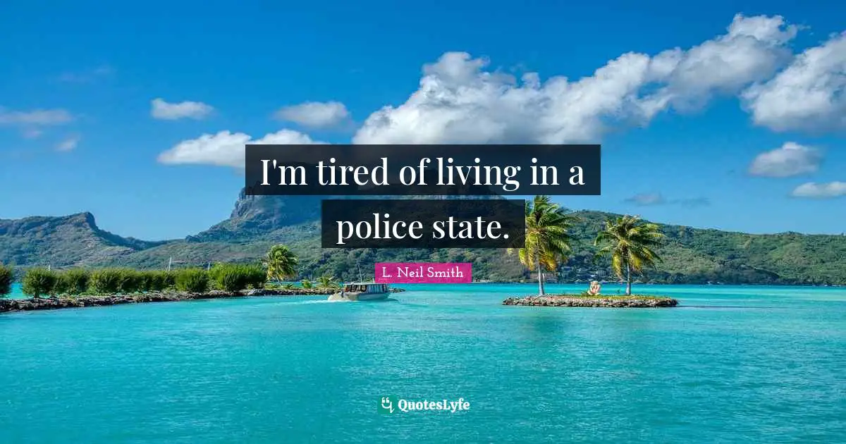 L. Neil Smith Quotes: "I'm tired of living in a police state."