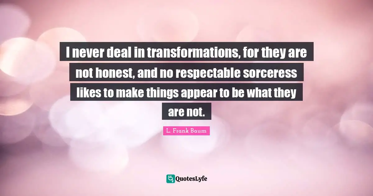 Respectable Quotes: "I never deal in transformations, for they are not honest, and no respectable sorceress likes to make things appear to be what they are not."