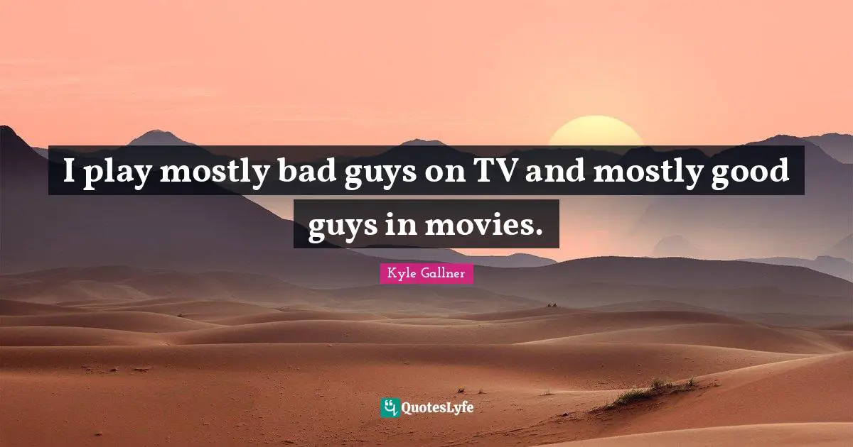 I play mostly bad guys on TV and mostly good guys in movies.