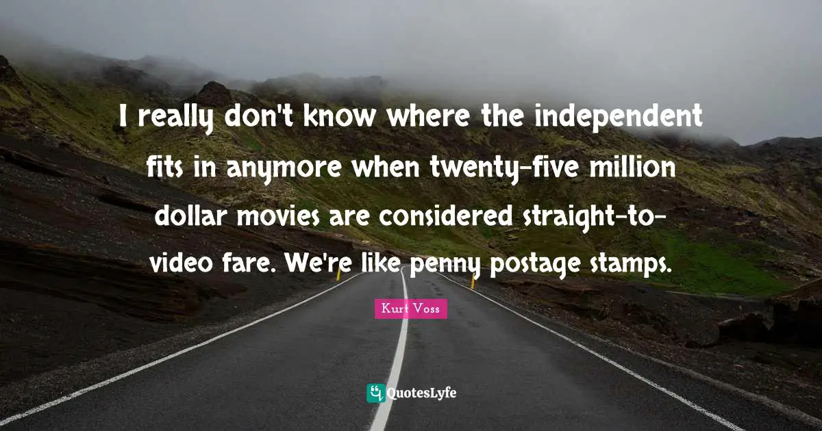 Stamps Quotes: "I really don't know where the independent fits in anymore when twenty-five million dollar movies are considered straight-to-video fare. We're like penny postage stamps."