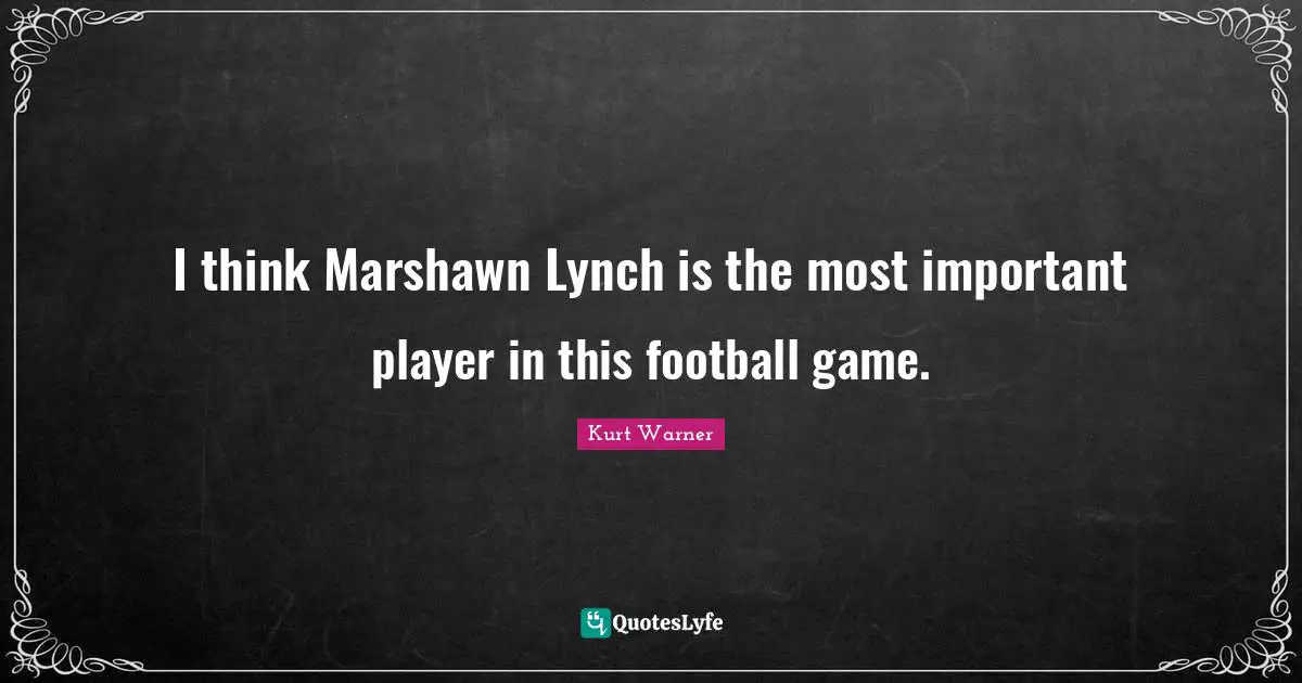 I think Marshawn Lynch is the most important player in this football game.