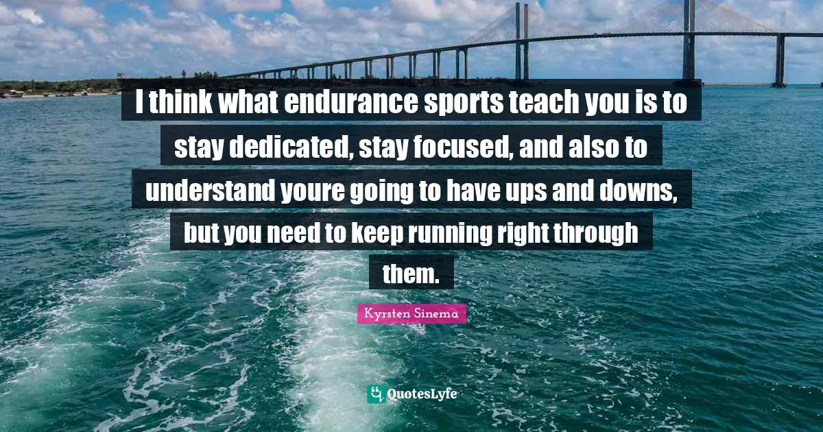 Stay Focused Quotes: "I think what endurance sports teach you is to stay dedicated, stay focused, and also to understand youre going to have ups and downs, but you need to keep running right through them."