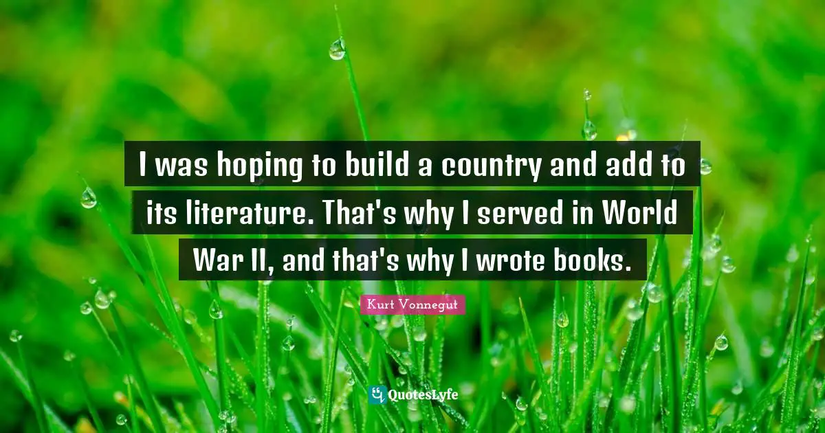 I was hoping to build a country and add to its literature. That's why I served in World War II, and that's why I wrote books.