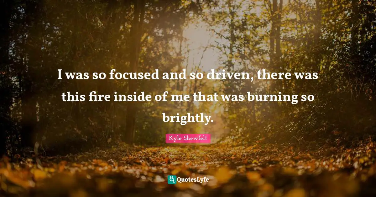 Fire Inside Quotes: "I was so focused and so driven, there was this fire inside of me that was burning so brightly."