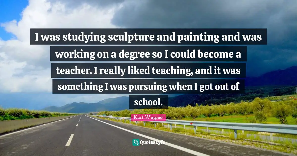 I was studying sculpture and painting and was working on a degree so I could become a teacher. I really liked teaching, and it was something I was pursuing when I got out of school.