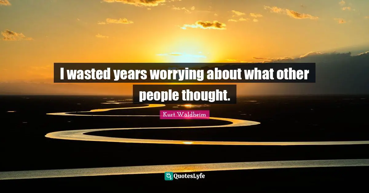 I wasted years worrying about what other people thought.
