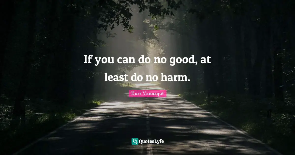 If you can do no good, at least do no harm.