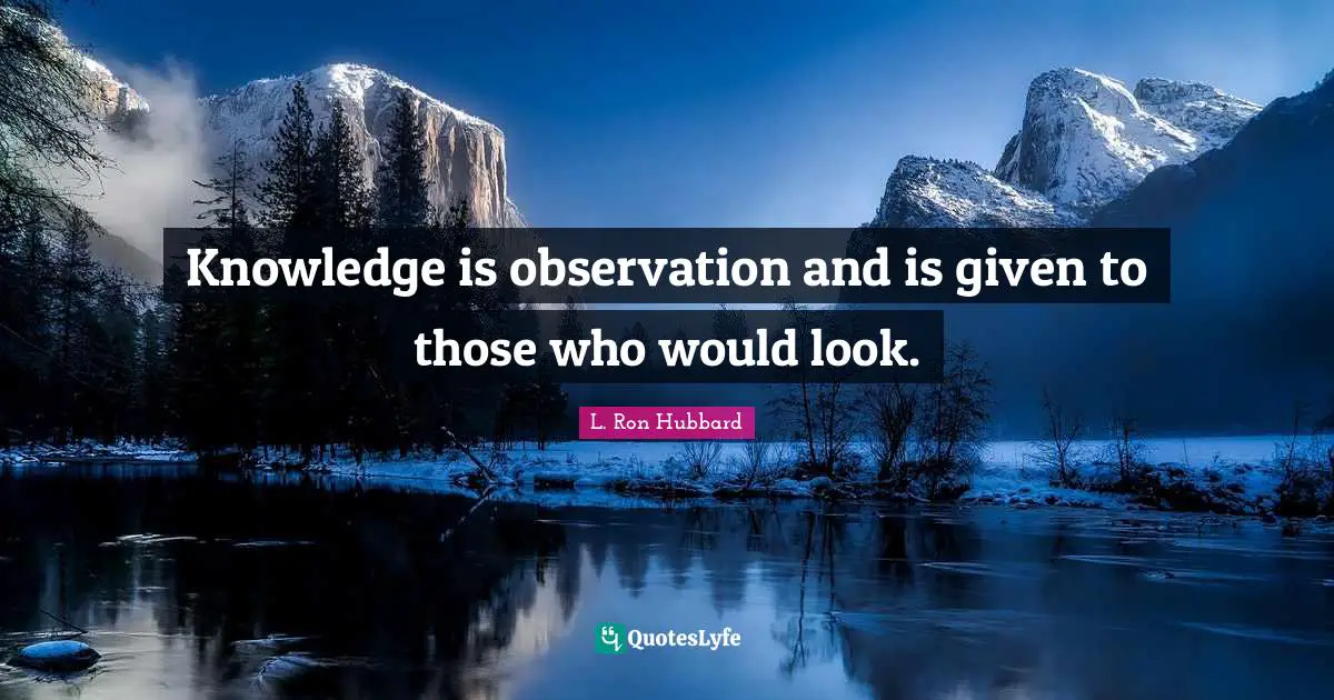 Knowledge is observation and is given to those who would look.