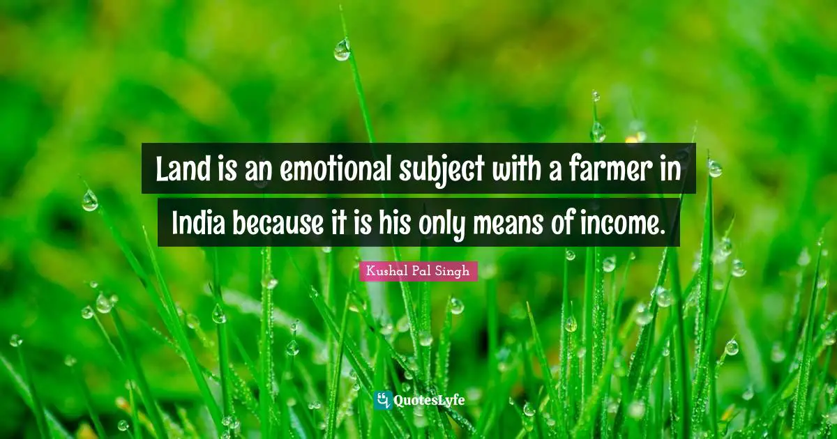 Land is an emotional subject with a farmer in India because it is his only means of income.