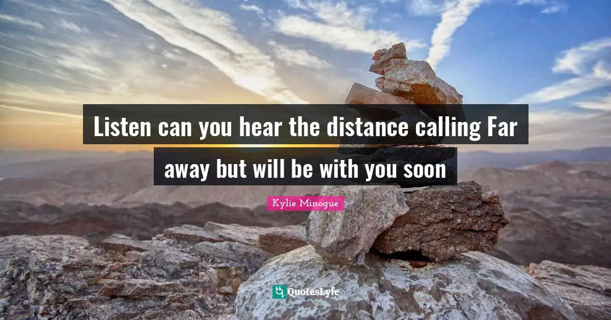 Listen can you hear the distance calling Far away but will be with you soon