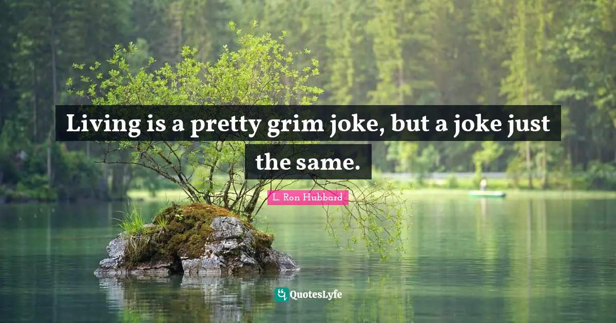 Living is a pretty grim joke, but a joke just the same.