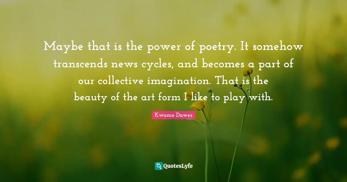 Maybe that is the power of poetry. It somehow transcends news cycles, and becomes a part of our collective imagination. That is the beauty of the art form I like to play with.