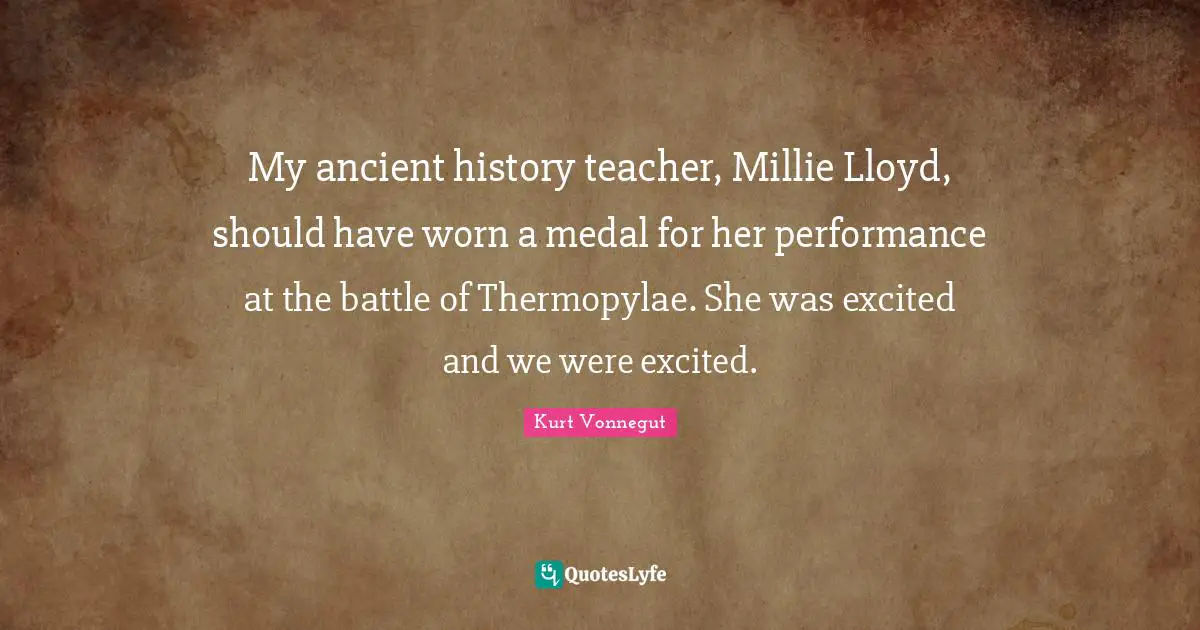 My ancient history teacher, Millie Lloyd, should have worn a medal for her performance at the battle of Thermopylae. She was excited and we were excited.