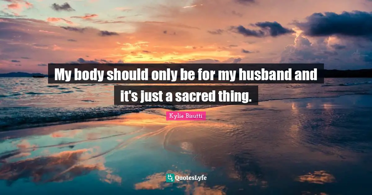 My body should only be for my husband and it's just a sacred thing.
