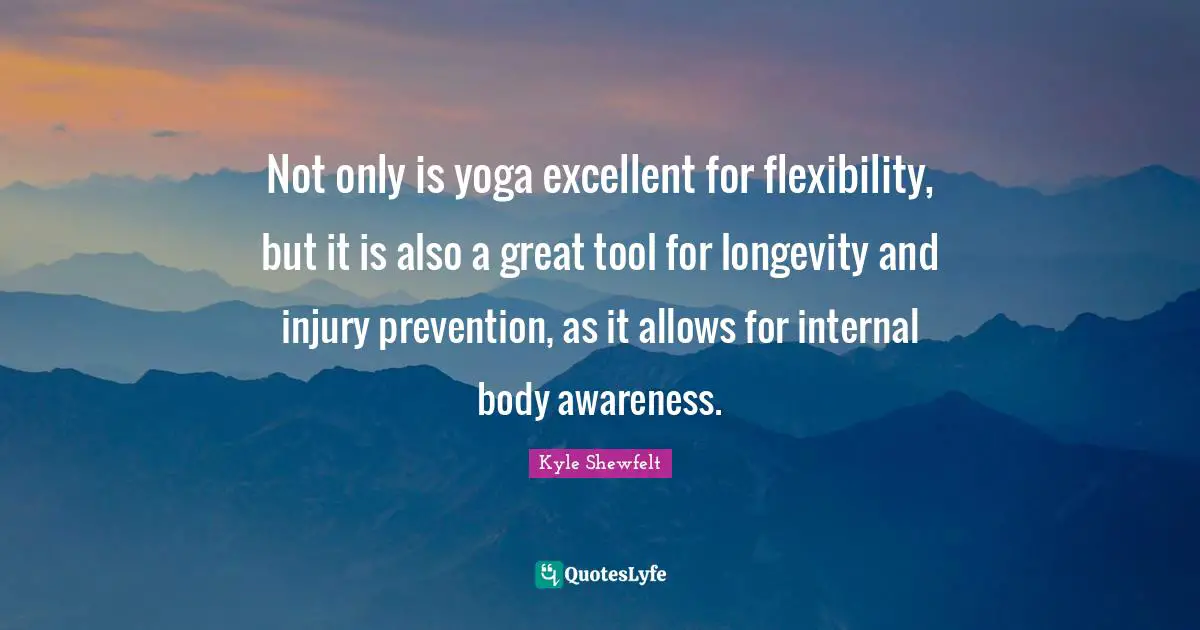 Not only is yoga excellent for flexibility, but it is also a great tool for longevity and injury prevention, as it allows for internal body awareness.
