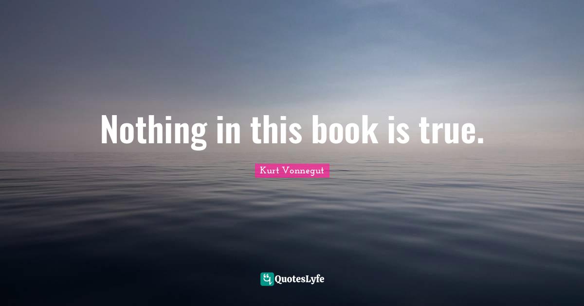 Nothing in this book is true.